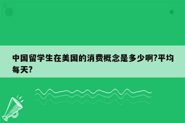 中国留学生在美国的消费概念是多少啊?平均每天?