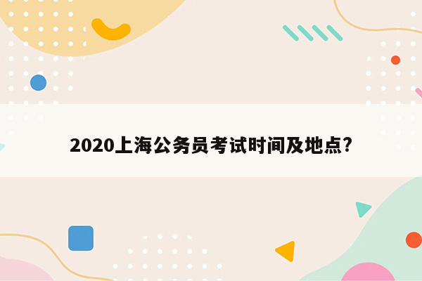 2020上海公务员考试时间及地点?