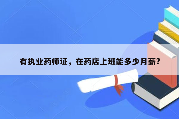 有执业药师证，在药店上班能多少月薪?