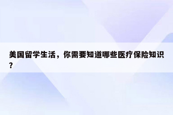 美国留学生活，你需要知道哪些医疗保险知识？