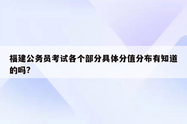 福建公务员考试各个部分具体分值分布有知道的吗?