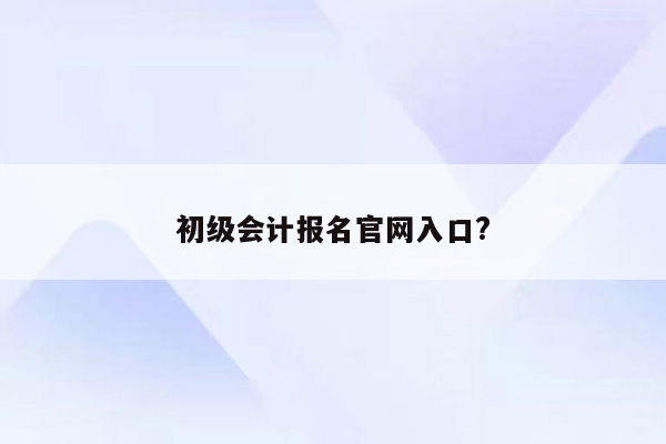 初级会计报名官网入口?