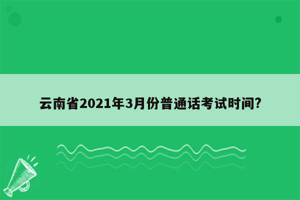 云南省2021年3月份普通话考试时间?