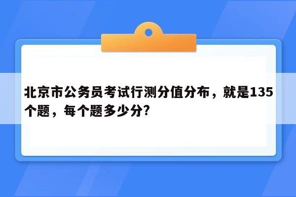 北京市公务员考试行测分值分布，就是135个题，每个题多少分?