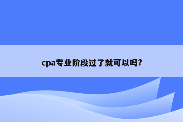 cpa专业阶段过了就可以吗?