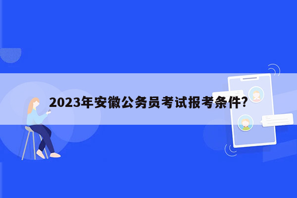 2023年安徽公务员考试报考条件?