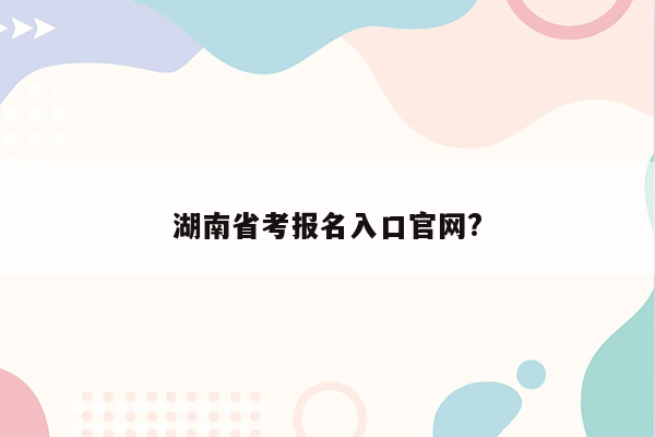 湖南省考报名入口官网?