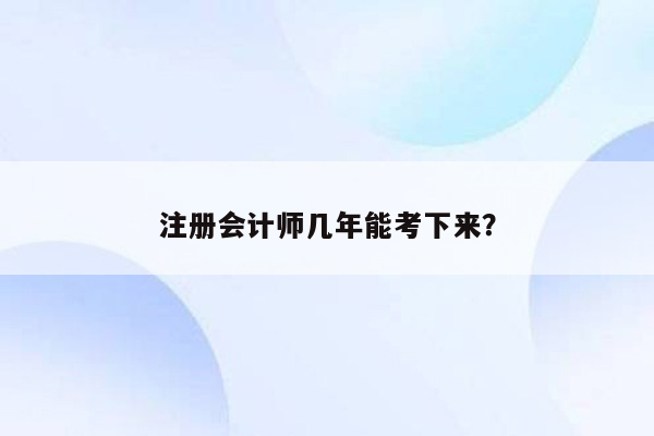 注册会计师几年能考下来？