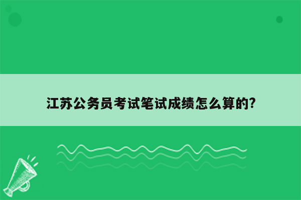 江苏公务员考试笔试成绩怎么算的?