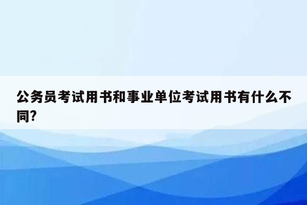 公务员考试用书和事业单位考试用书有什么不同?