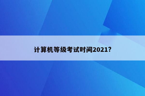 计算机等级考试时间2021?