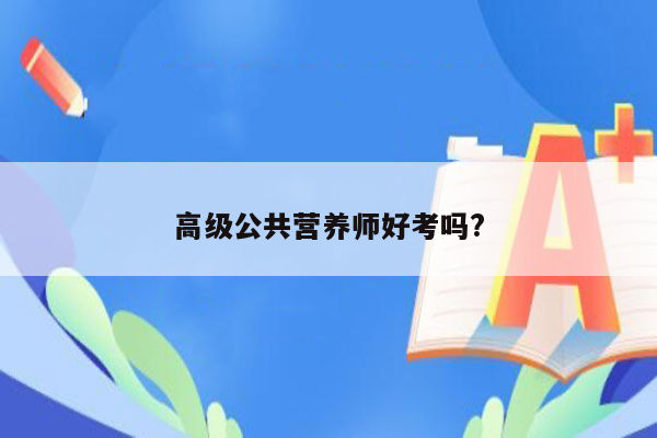 高级公共营养师好考吗?