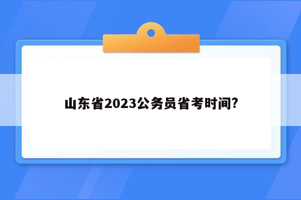 山东省2023公务员省考时间?