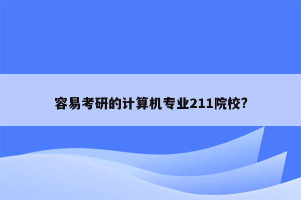 容易考研的计算机专业211院校?