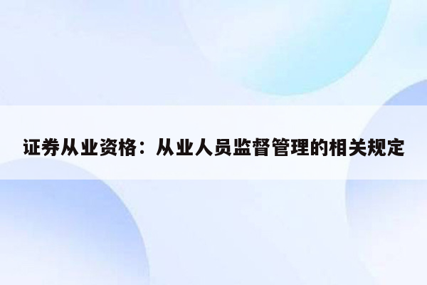 证券从业资格：从业人员监督管理的相关规定