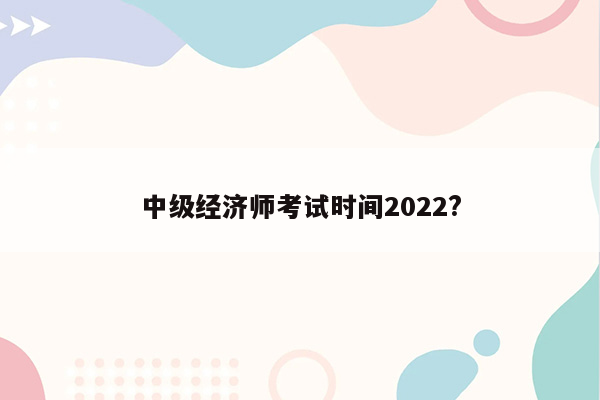 中级经济师考试时间2022?