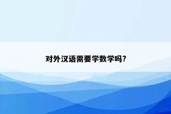 对外汉语需要学数学吗?