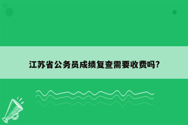 江苏省公务员成绩复查需要收费吗?