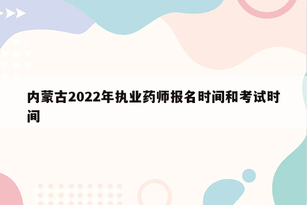 内蒙古2022年执业药师报名时间和考试时间