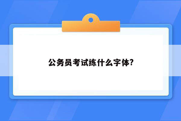 公务员考试练什么字体?