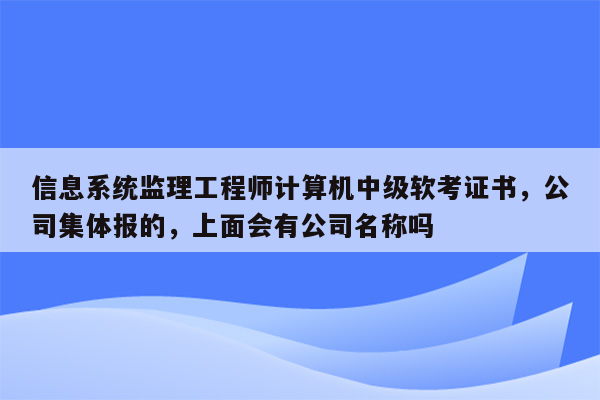 信息系统监理工程师计算机中级软考证书，公司集体报的，上面会有公司名称吗