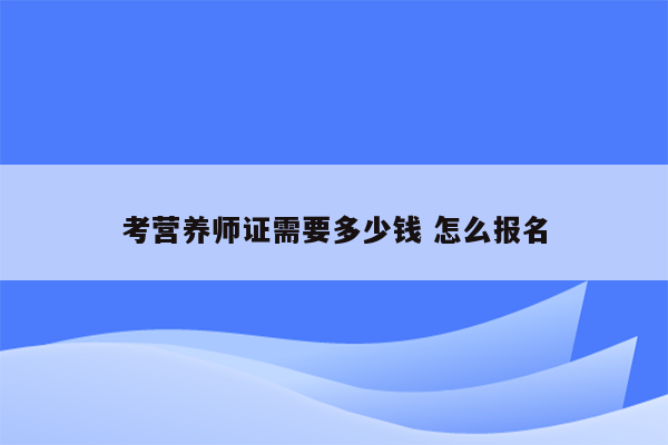 考营养师证需要多少钱 怎么报名