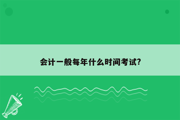 会计一般每年什么时间考试?