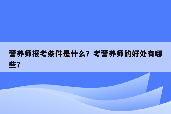 营养师报考条件是什么？考营养师的好处有哪些？