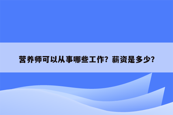 营养师可以从事哪些工作？薪资是多少？