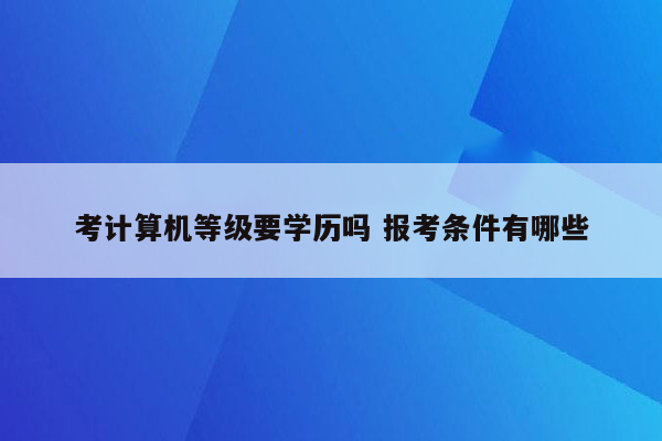 考计算机等级要学历吗 报考条件有哪些