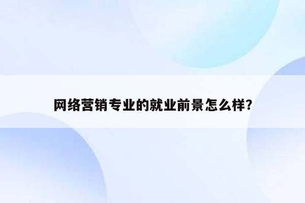 网络营销专业的就业前景怎么样？