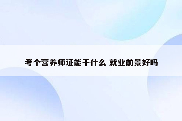 考个营养师证能干什么 就业前景好吗