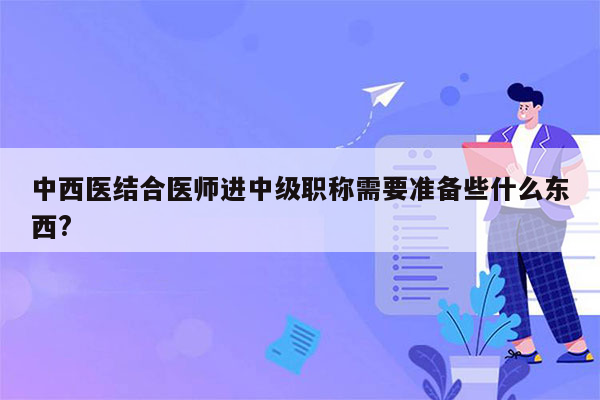 中西医结合医师进中级职称需要准备些什么东西?