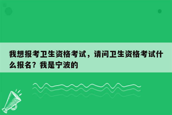 我想报考卫生资格考试，请问卫生资格考试什么报名？我是宁波的