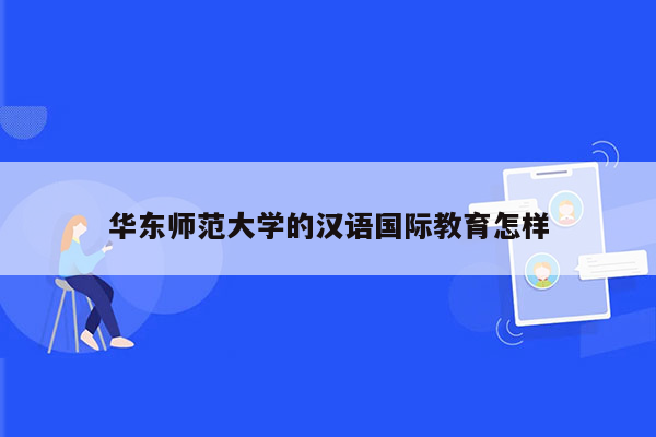 华东师范大学的汉语国际教育怎样