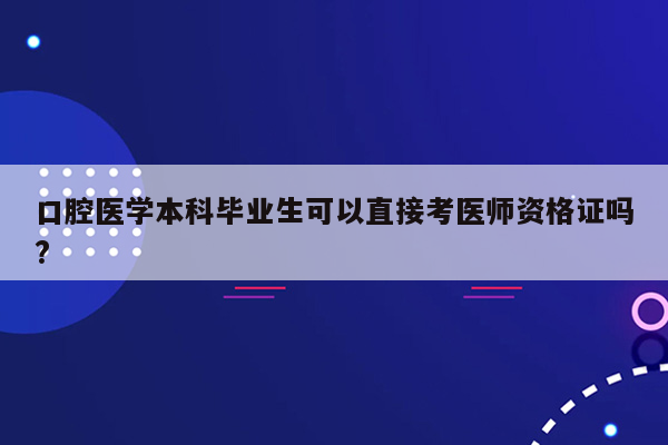 口腔医学本科毕业生可以直接考医师资格证吗?