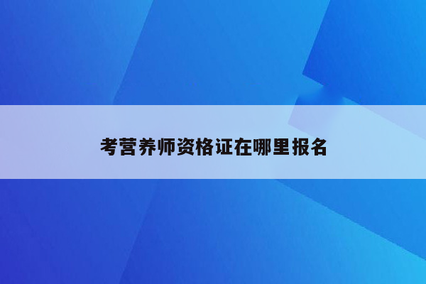 考营养师资格证在哪里报名