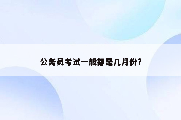 公务员考试一般都是几月份?