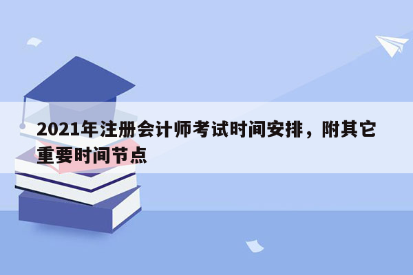 2021年注册会计师考试时间安排，附其它重要时间节点