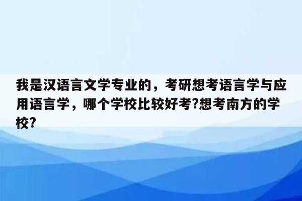 我是汉语言文学专业的，考研想考语言学与应用语言学，哪个学校比较好考?想考南方的学校?