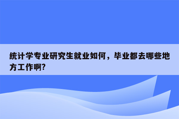 统计学专业研究生就业如何，毕业都去哪些地方工作啊?