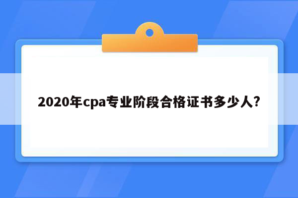 2020年cpa专业阶段合格证书多少人?