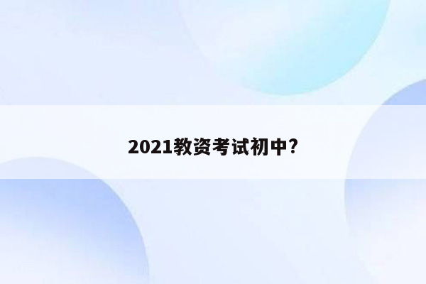 2021教资考试初中?