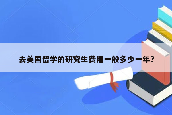 去美国留学的研究生费用一般多少一年?