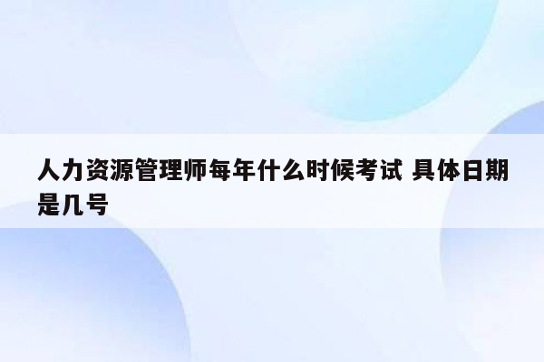 人力资源管理师每年什么时候考试 具体日期是几号