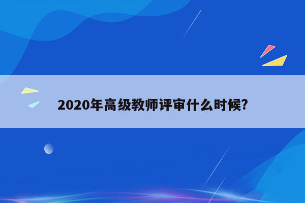 2020年高级教师评审什么时候?