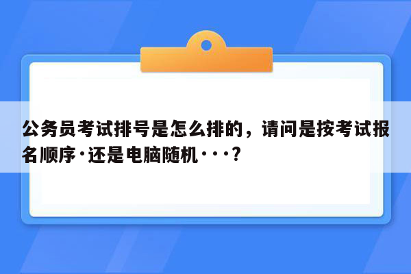 公务员考试排号是怎么排的，请问是按考试报名顺序·还是电脑随机···?