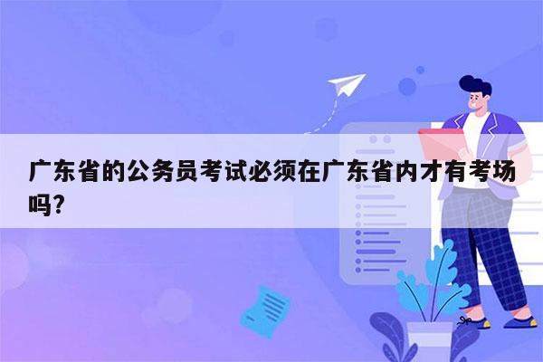 广东省的公务员考试必须在广东省内才有考场吗?