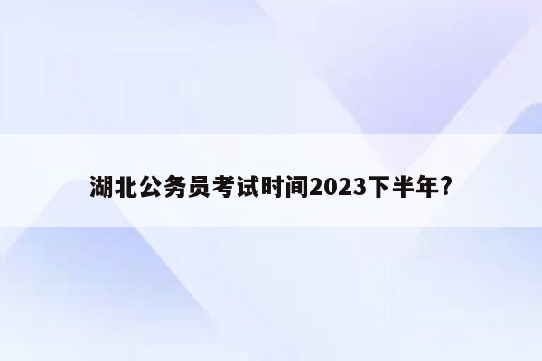 湖北公务员考试时间2023下半年?