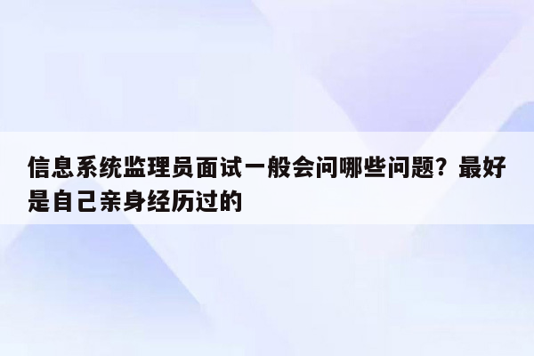 信息系统监理员面试一般会问哪些问题？最好是自己亲身经历过的